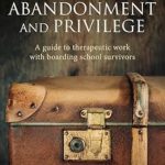 Trauma, Abandonment and Privilege: A guide to therapeutic work with boarding school survivors